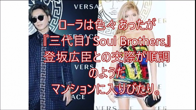 【芸能ｺﾞｼｯﾌﾟ煩悩ﾆｭｰｽ】　ローラは色々あったが『三代目J Soul Brothers』登坂広臣との交際が順調のようだマンションに入りびたり。 『オリコン芸能ニュース』チャン