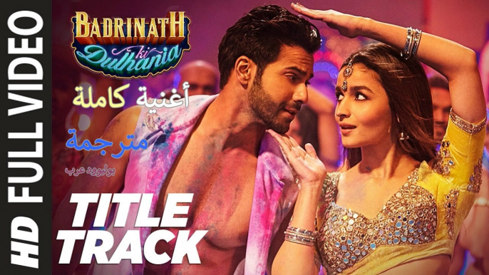 Badri Ki Dulhania (Title Track)| Full Video Song| Badrinath Ki Dulhania| أغنية فارون دهاوان وعلياء بهات |بوليوود عرب