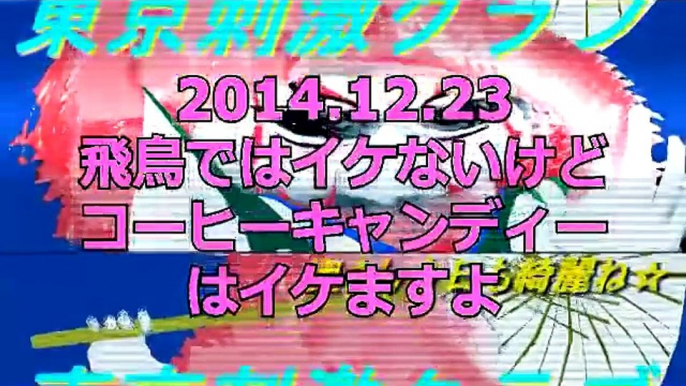 東京刺激クラブ2014.12.23　飛鳥はイケないけどコーヒーキャンディはイケる