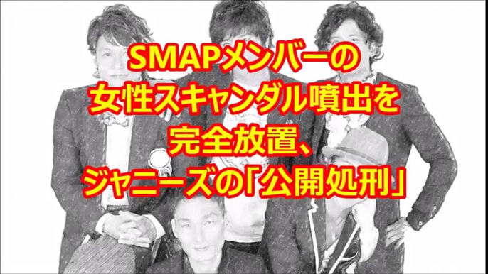 SMAPメンバーの女性スキャンダル噴出を完全放置、ジャニーズの「公開処刑」