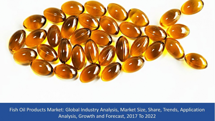 Fish Oil Products Market Size, Share | Analysis and Trends,Growth and Forecast, 2017 To 2022