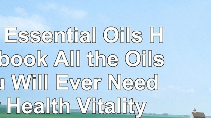 read  The Essential Oils Handbook All the Oils You Will Ever Need for Health Vitality and d843c592