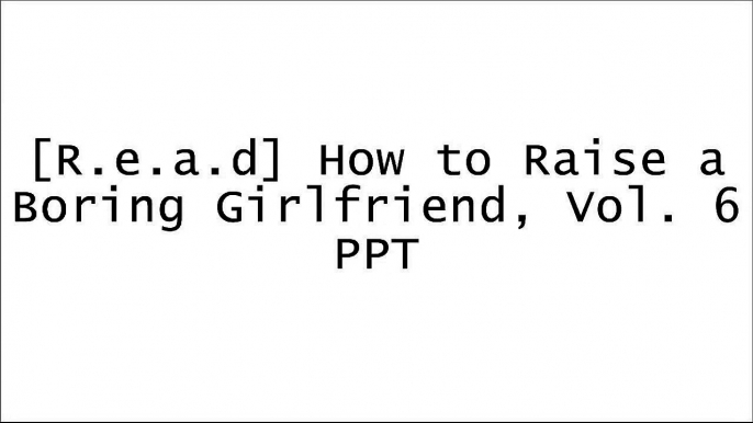 [UEWWA.!B.e.s.t] How to Raise a Boring Girlfriend, Vol. 6 by Fumiaki MarutoTappei NagatsukiFumiaki MarutoTappei Nagatsuki R.A.R