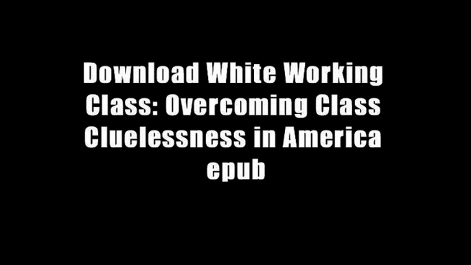 Download White Working Class: Overcoming Class Cluelessness in America epub