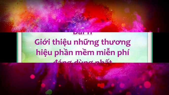 BÀI 11- GIỚI THIỆU NHỮNG THƯƠNG HIỆU PHẦN MỀM MIỄN PHÍ ĐÁNG DÙNG NHẤT