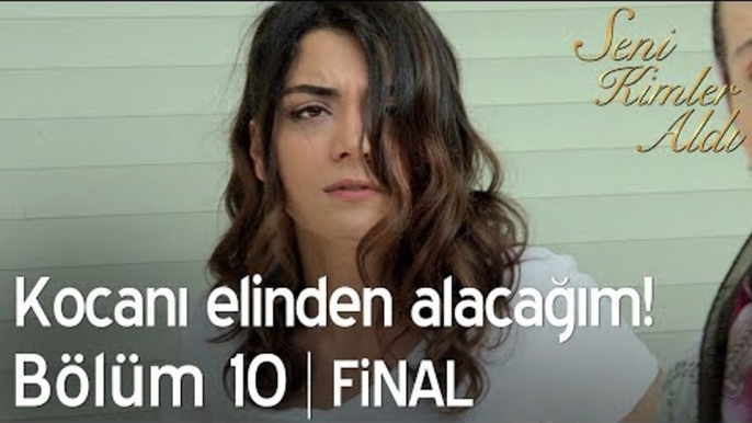 Kocanı elinden alacağım! - Seni Kimler Aldı 10. Bölüm | Final