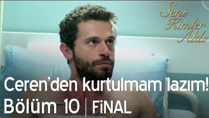 Ceren'den kurtulmam lazım! - Seni Kimler Aldı 10. Bölüm | Final