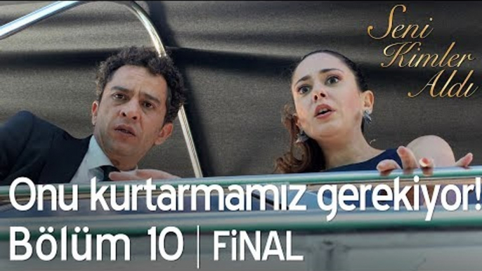 Onu kurtarmamız gerekiyor! - Seni Kimler Aldı 10. Bölüm | Final