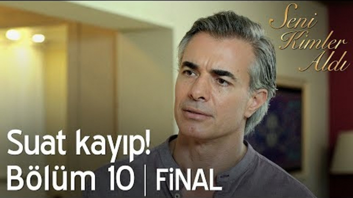 Suat kayıp! - Seni Kimler Aldı 10. Bölüm | Final