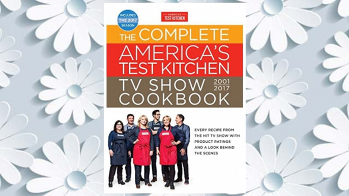 The Complete America's Test Kitchen TV Show Cookbook 2001-2017: Every Recipe from the Hit TV Show with Product Ratings and a Look Behind the Scenes