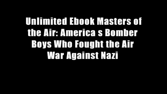 Unlimited Ebook Masters of the Air: America s Bomber Boys Who Fought the Air War Against Nazi