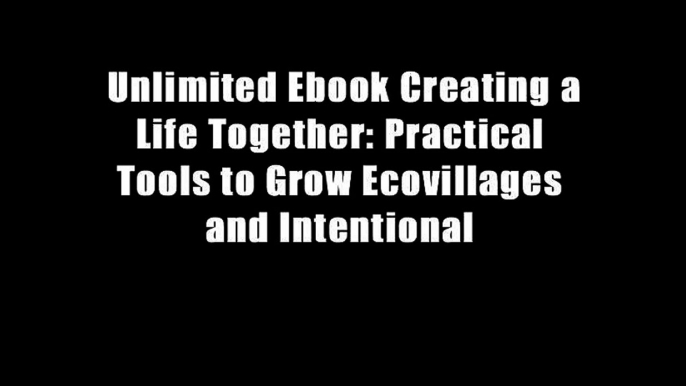 Unlimited Ebook Creating a Life Together: Practical Tools to Grow Ecovillages and Intentional