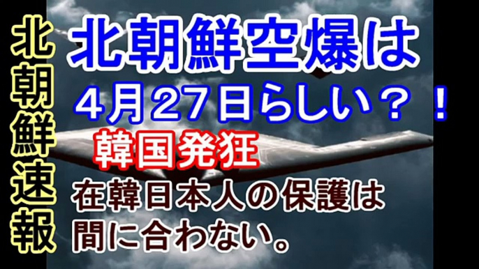 【北朝鮮速報】北朝鮮空爆は４月２７日らしい？！韓国発狂　在韓日本人の保護は間に合わない。