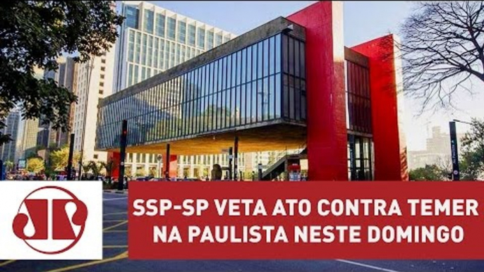 SSP-SP veta ato contra Temer na Paulista neste domingo (04) | Jornal da Manhã | Jovem Pan