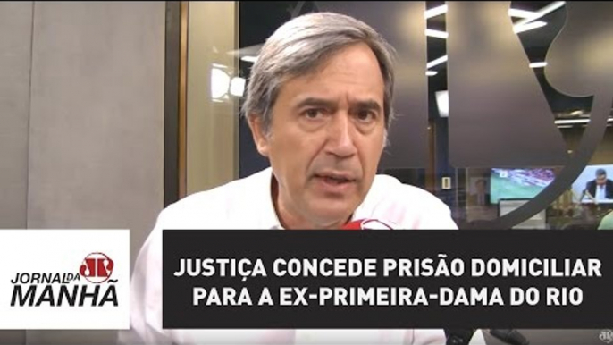 Justiça concede prisão domiciliar para a ex-primeira-dama do Rio de Janeiro | Jornal da Manhã