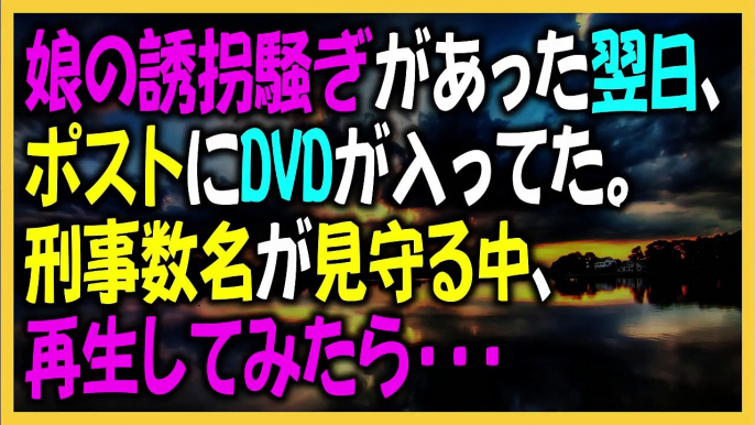 キチママ　：娘の誘拐騒ぎがあった翌日、ポストにDVDが入ってた。刑事数名が見守る中、再生してみたら・・・