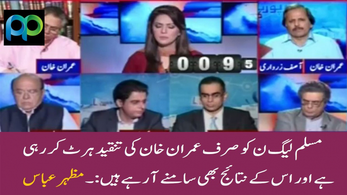 PMLN Sirf Imran Khan Ki Tanqeed Se Hurt Ho Rahi Hai Aur Us K Result Bhi Samnay Aa Rahay Hain: Mazhar Abbas