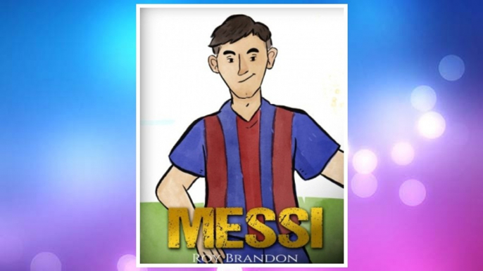 Download PDF Messi: The Children's Illustration Book. Fun, Inspirational and Motivational Life Story of Lionel Messi - One of The Best Soccer Players in History. FREE