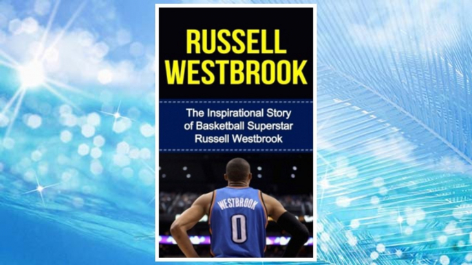 Download PDF Russell Westbrook: The Inspirational Story of Basketball Superstar Russell Westbrook (Russell Westbrook Unauthorized Biography, Oklahoma City Thunder, UCLA, Los Angeles, NBA Books) FREE