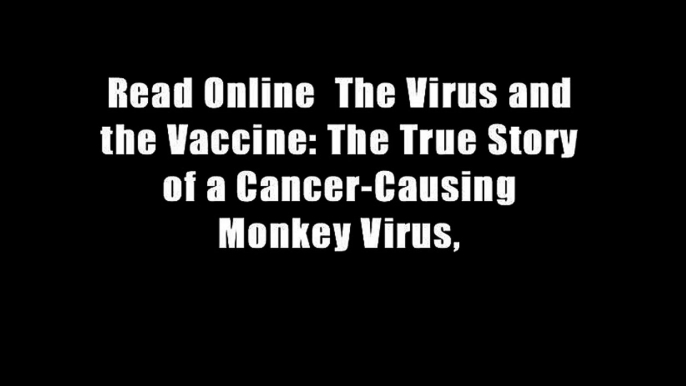 Read Online  The Virus and the Vaccine: The True Story of a Cancer-Causing Monkey Virus,