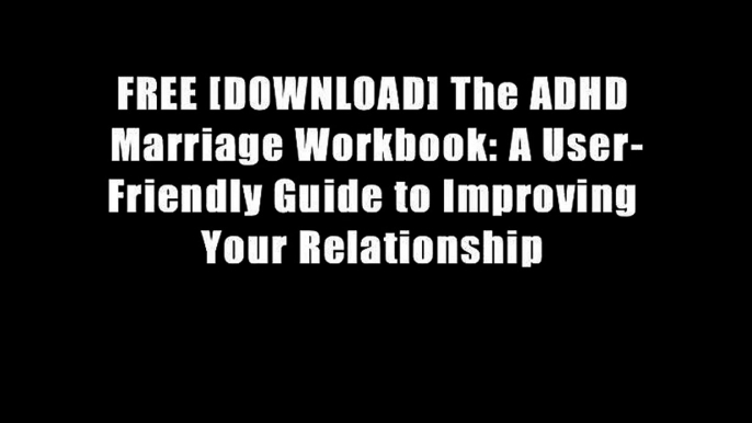 FREE [DOWNLOAD] The ADHD Marriage Workbook: A User-Friendly Guide to Improving Your Relationship