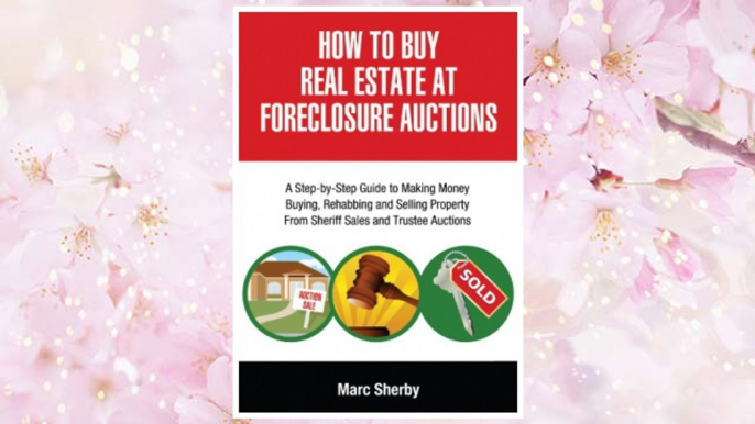 Download PDF How To Buy Real Estate At Foreclosure Auctions: A Step-by-step Guide To Making Money Buying, Rehabbing And Selling Property From             Sheriff Sales And Trustee Auctions FREE