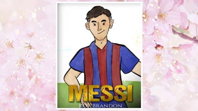 Download PDF Messi: The Children's Illustration Book. Fun, Inspirational and Motivational Life Story of Lionel Messi - One of The Best Soccer Players in History. FREE