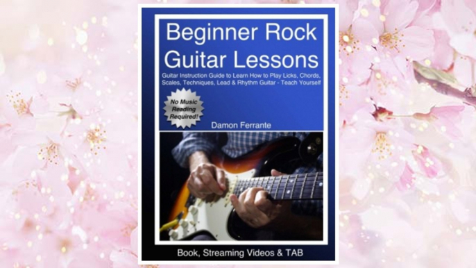 Download PDF Beginner Rock Guitar Lessons: Guitar Instruction Guide to Learn How to Play Licks, Chords, Scales, Techniques, Lead & Rhythm Guitar - Teach Yourself (Book, Streaming Videos & TAB) FREE