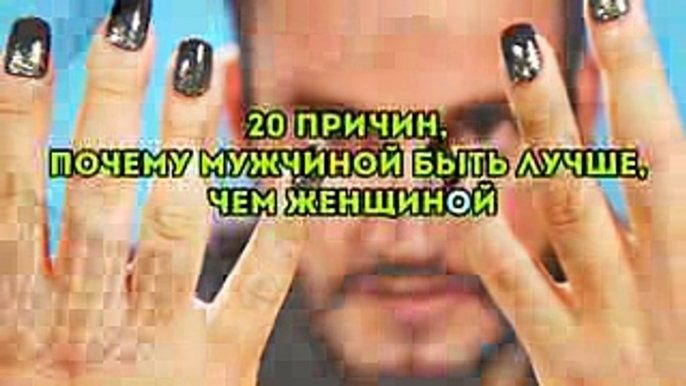 20 ПРИЧИН, ПОЧЕМУ МУЖЧИНОЙ БЫТЬ ЛУЧШЕ, ЧЕМ ЖЕНЩИНОЙ!