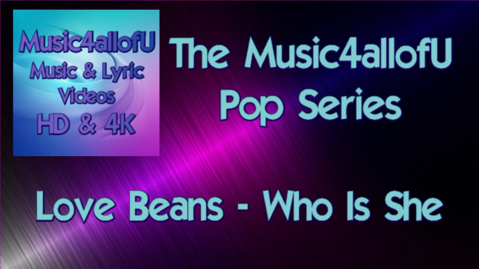 "Love Beans - Who Is She" Introducing "The Music4allofU Series" of music videos, I have chosen Pop Genre as the first in a series of music videos to come that will include many genres of music. Including R&B, Trance, DnB, Trap, Nu-Disco and so on.