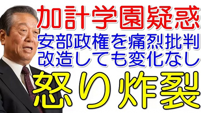 【小沢一郎】加計学園疑惑 安部政権のやりたい放題を猛烈批判！トップリーダー失格？必ず国家破滅する！改造内閣を憲法をとあれこれコロコロと変えるスタンスに怒り炸裂！安部内閣支持率20％