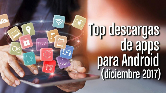 Top descargas de apps para Android (dic 2017)