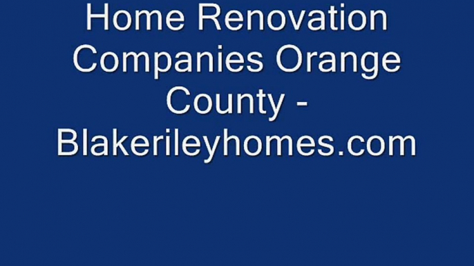 Home Renovation Companies Orange County - www.blakerileyhomes.com