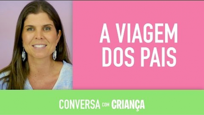 Viagem dos Pais | Conversa com Criança