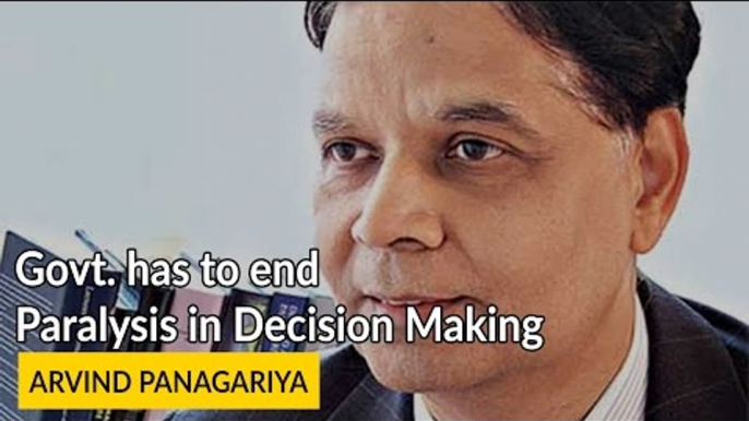 Govt. has to end Paralysis in Decision Making - Arvind Panagariya