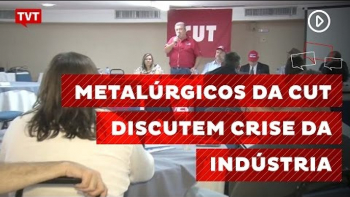 Metalúrgicos da CUT discutem soluções para crise da indústria