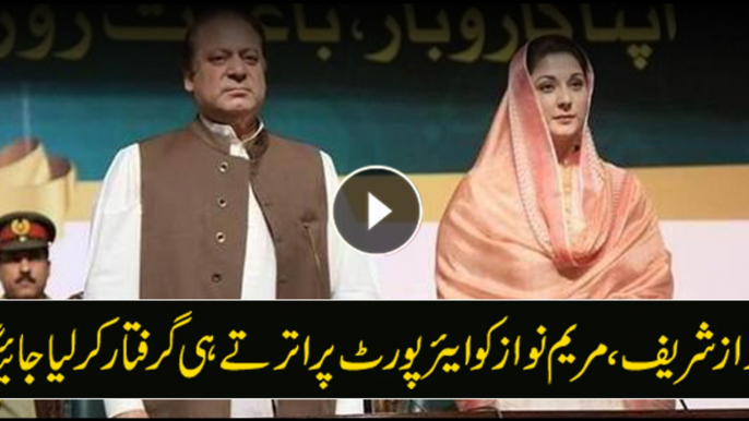 Nawaz Sharif, Maryam Nawaz will be arrested upon landing at the airport