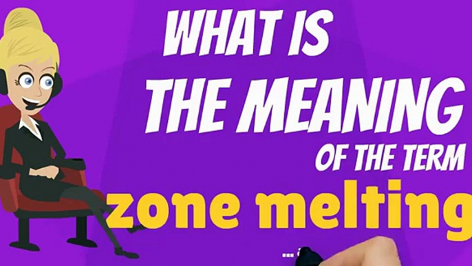 What is ZONE MELTING? What does ZONE MELTING mean? ZONE MELTING meaning, definition & explanation