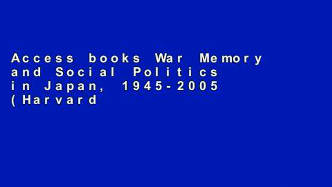 Access books War Memory and Social Politics in Japan, 1945-2005 (Harvard East Asian Monographs)