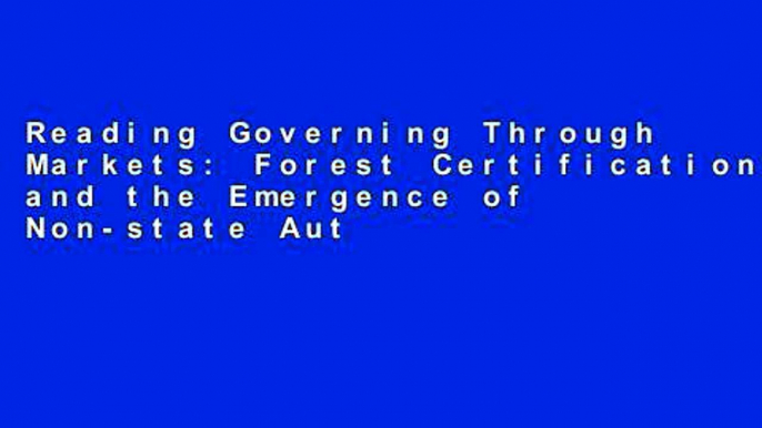 Reading Governing Through Markets: Forest Certification and the Emergence of Non-state Authority