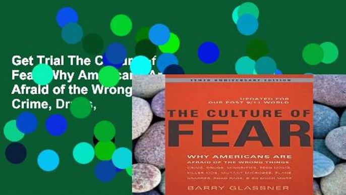 Get Trial The Culture of Fear: Why Americans Are Afraid of the Wrong Things: Crime, Drugs,