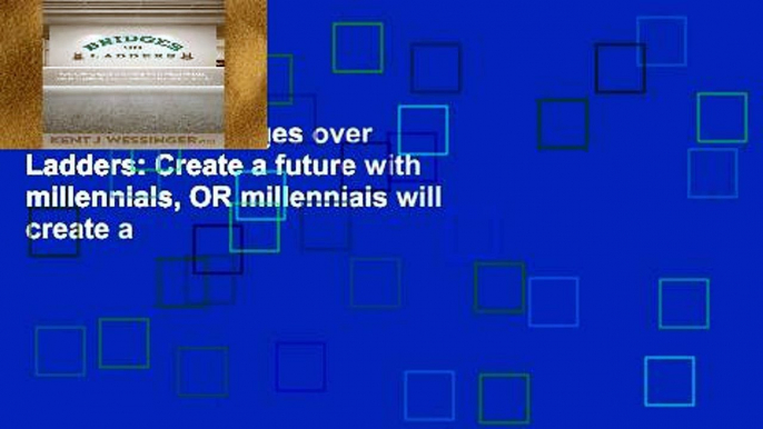 Trial Ebook  Bridges over Ladders: Create a future with millennials, OR millennials will create a