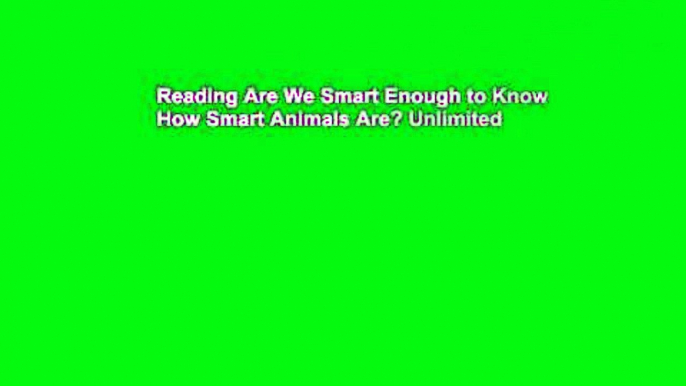 Reading Are We Smart Enough to Know How Smart Animals Are? Unlimited