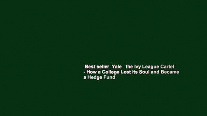 Best seller  Yale   the Ivy League Cartel - How a College Lost Its Soul and Became a Hedge Fund