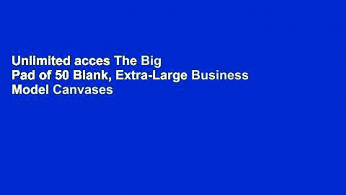 Unlimited acces The Big Pad of 50 Blank, Extra-Large Business Model Canvases and 50 Blank,