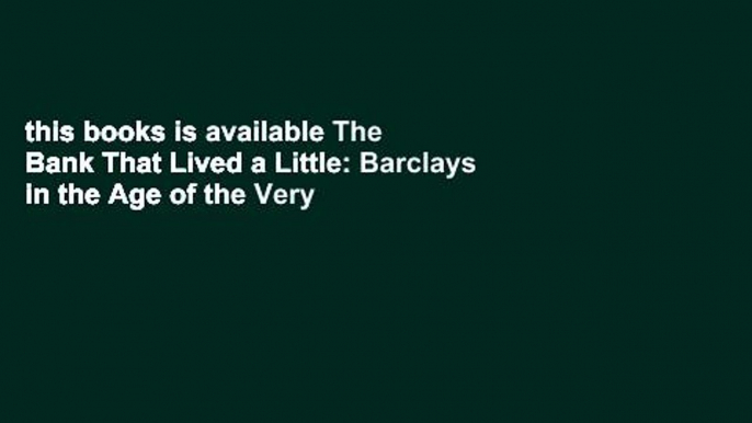 this books is available The Bank That Lived a Little: Barclays in the Age of the Very Free Market