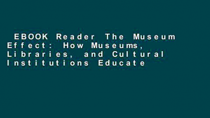 EBOOK Reader The Museum Effect: How Museums, Libraries, and Cultural Institutions Educate and