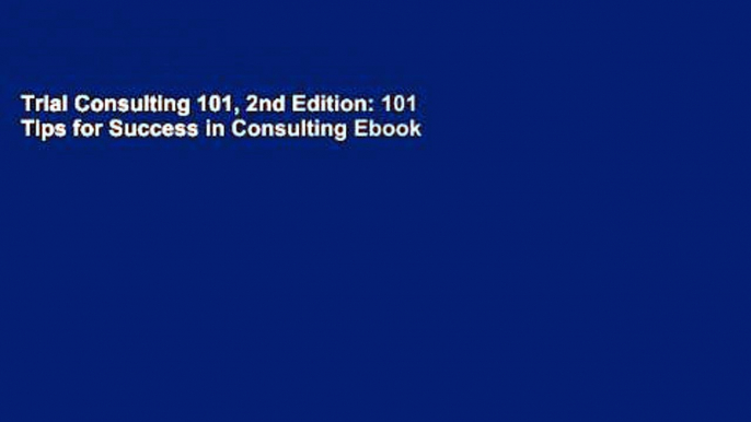 Trial Consulting 101, 2nd Edition: 101 Tips for Success in Consulting Ebook