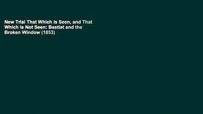 New Trial That Which is Seen, and That Which is Not Seen: Bastiat and the Broken Window (1853)