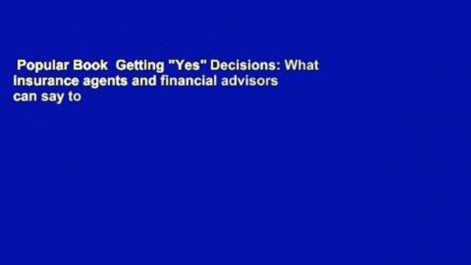 Popular Book  Getting "Yes" Decisions: What insurance agents and financial advisors can say to